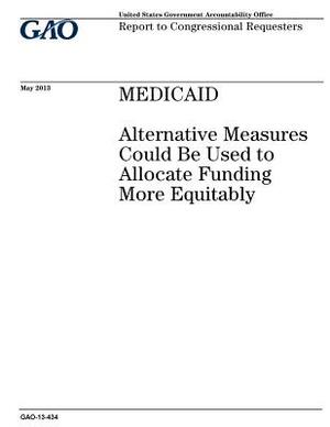 Medicaid: alternative measures could be used to allocate funding more equitably: report to congressional requesters. by U. S. Government Accountability Office