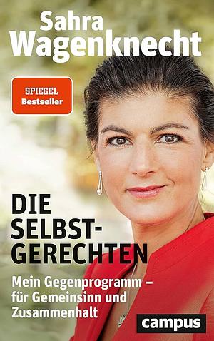 Die Selbstgerechten. Mein Gegenprogramm – für Gemeinsinn und Zusammenhalt by Sahra Wagenknecht