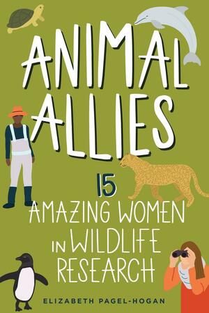 Animal Allies: 15 Amazing Women in Wildlife Research by Elizabeth Pagel-Hogan, Elizabeth Pagel-Hogan
