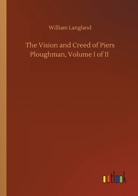 The Vision and Creed of Piers Ploughman, Volume I of II by William Langland