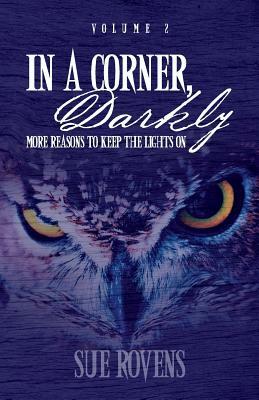 In A Corner, Darkly: Volume 2: More reasons to keep the lights on by Sue Rovens