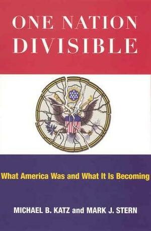 One Nation Divisible: What America Was and What It Is Becoming: What America Was and What It Is Becoming by Mark J. Stern, Michael B. Katz