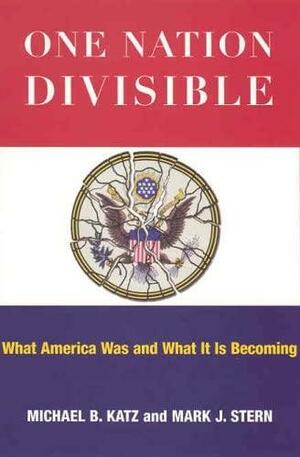 One Nation Divisible: What America Was and What It Is Becoming: What America Was and What It Is Becoming by Michael B. Katz, Mark J. Stern