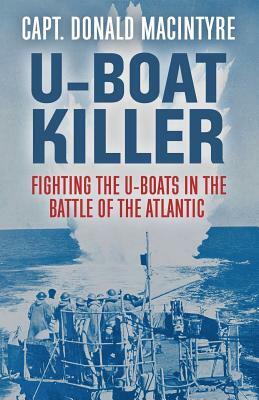 U-Boat Killer: Fighting the U-Boats in the Battle of the Atlantic by Donald Macintyre