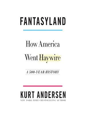 Fantasyland: How America Went Haywire: A 500-Year History by Kurt Andersen