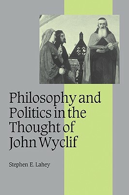 Philosophy and Politics in the Thought of John Wyclif by Stephen E. Lahey