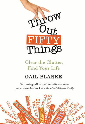 Throw Out Fifty Things: Clear the Clutter, Find Your Life by Gail Blanke