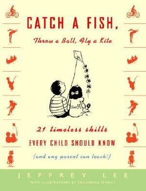 Catch a Fish, Throw a Ball, Fly a Kite: 21 Timeless Skills Every Child Should Know (and Any Parent Can Teach!) by Jeffrey Lee