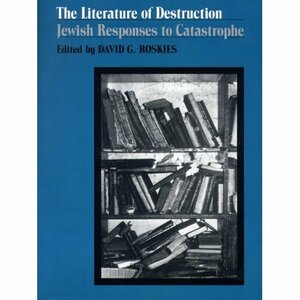 The Literature of Destruction: Jewish Responses to Catastrophe by David G. Roskies