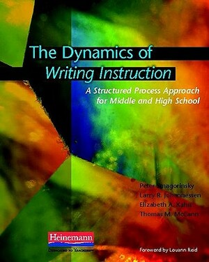 The Dynamics of Writing Instruction: A Structured Process Approach for Middle and High School by Elizabeth Kahn, Peter Smagorinsky, Larry R. Johannessen