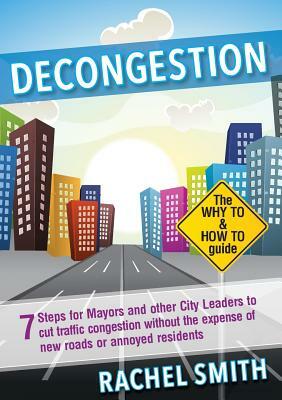 Decongestion: Seven Steps for Mayors and Other City Leaders to Cut Traffic Congestion by Rachel Smith