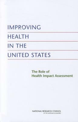 Improving Health in the United States: The Role of Health Impact Assessment by Division on Earth and Life Studies, Board on Environmental Studies and Toxic, National Research Council