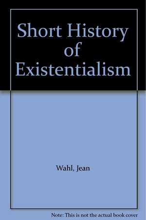 Short History of Existentialism by Jean Wahl
