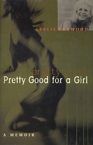 Pretty Good for a Girl: A Memoir by Leslie Heywood
