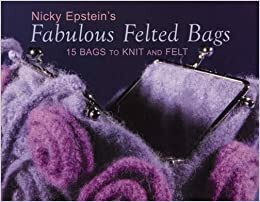 Fabulous Felted Bags: 15 Bags to Knit and Felt by Nicky Epstein