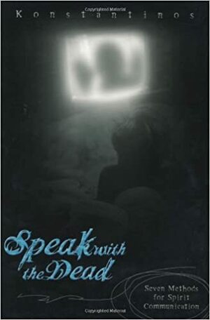 Speak with the Dead: Seven Methods for Spirit Communication by Konstantinos