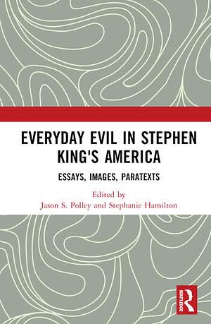 Everyday Evil in Stephen King's America: Essays, Images, Paratexts by Stephanie Hamilton, Jason S. Polley