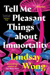 Tell Me Pleasant Things about Immortality: Stories by Lindsay Wong