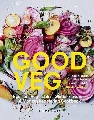 Good Veg: Ebullient Vegetables, Global Flavors-A Modern Vegetarian Cookbook by Alice Hart, Alice Hart