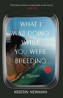 What I Was Doing While You Were Breeding: A Memoir by Kristin Newman