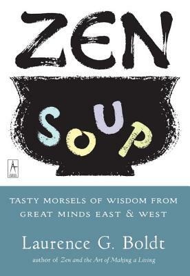 Zen Soup: Tasty Morsels of Wisdom from Great Minds East & West by Laurence G. Boldt