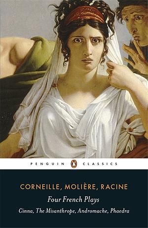 Four French Plays: Cinna / The Misanthrope / Andromache / Phaedra by Jean Racine, Molière, Pierre Corneille