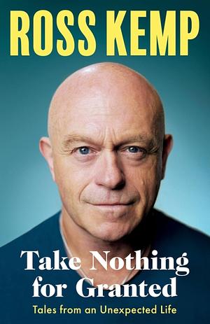 Take Nothing For Granted by Ross Kemp, Ross Kemp