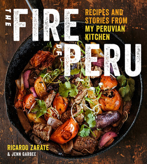 The Fire of Peru: Recipes and Stories from My Peruvian Kitchen by Jenn Garbee, Ricardo Zarate