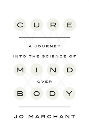 Cure: A Journey into the Science of Mind Over Body by Jo Marchant