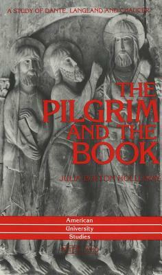 The Pilgrim and the Book: A Study of Dante, Langland and Chaucer by Julia Bolton Holloway