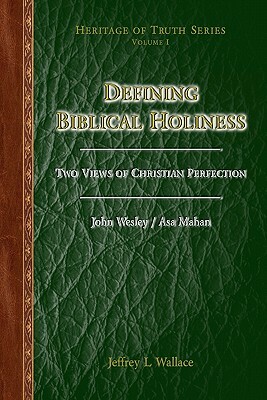 Defining Biblical Holiness: Two Views of Christian Perfection by Asa Mahan, Jeffrey L. Wallace, John Wesley