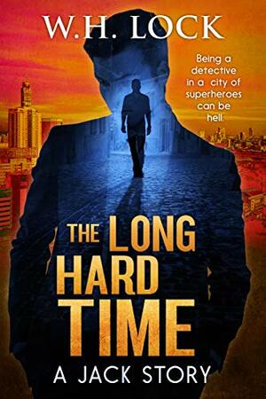 The Long Hard Time: Being a detective in a city of superheroes can be Hell by W.H. Lock