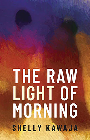 The Raw Light of Morning by Shelly Kawaja