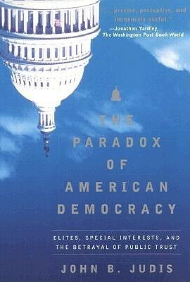The Paradox of American Democracy: Elites, Special Interests, and the Betrayal of Public Trust by John B. Judis