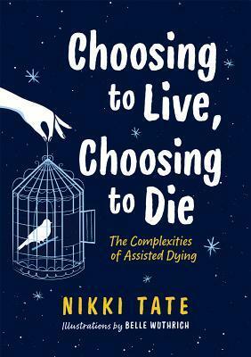 Choosing to Live, Choosing to Die: The Complexities of Assisted Dying by Belle Wuthrich, Nikki Tate