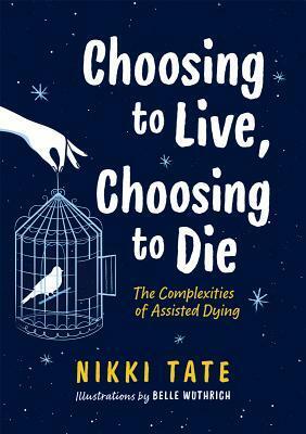 Choosing to Live, Choosing to Die: The Complexities of Assisted Dying by Nikki Tate, Belle Wuthrich