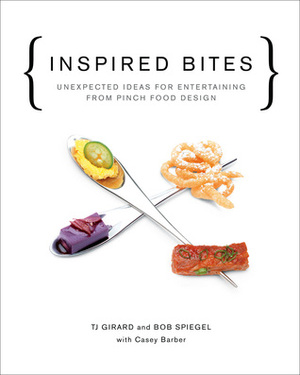 Inspired Bites: Unexpected Ideas for Entertaining from Pinch Food Design by T.J. Girard, Bob Spiegel, Casey Barber