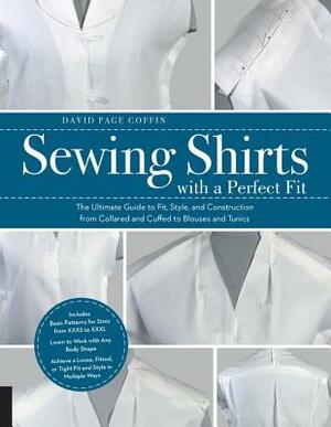 Sewing Shirts with a Perfect Fit: The Ultimate Guide to Fit, Style, and Construction from Collared and Cuffed to Blouses and Tunics by David Page Coffin