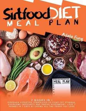 Sirtfood Diet Meal Plan: 2 books in 1 Discover Effective Strategies to Fight Fat Storage, Overcome Insecurity and Social Discomfort. Lose 7 Pou by Adele Fung