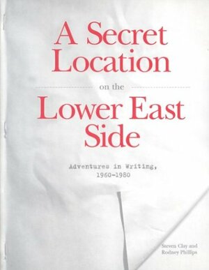 A Secret Location on the Lower East Side: Adventures in Writing 1960-1980 by Steven Clay