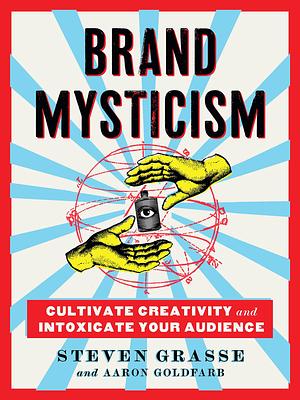 Brand Mysticism: Cultivate Creativity and Intoxicate Your Audience by Steven Grasse, Aaron Goldfarb