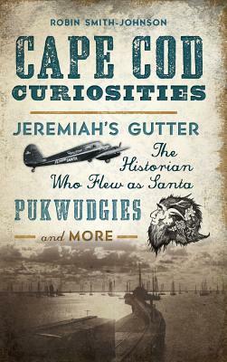 Cape Cod Curiosities: Jeremiah's Gutter, the Historian Who Flew as Santa, Pukwudgies and More by Robin Smith-Johnson