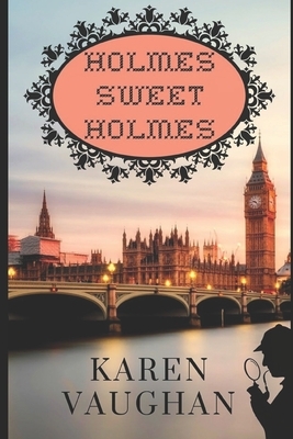 Holmes Sweet Home: A Sherlock / Holmes Mystery by Karen Vaughan