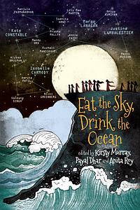 Eat the Sky, Drink the Ocean by Margo Lanagan, Mandy Ord, Vandana Singh, Lily Mae Martin, Annie Zaidi, Payal Dhar, Alyssa Brugman, Justine Larbalestier, Kate Constable, Manjula Padmanabhan, Nicki Greenberg, Anita Roy, Penni Russon, Kuzhali Manicakavel, Kirsty Murray, Samhita Arni, Amruta Patil, Priya Kuriyan, Isobelle Carmody