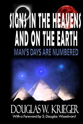 SIGNS IN THE HEAVENS and ON THE EARTH: ...Man's Days Are Numbered! by Douglas W. Krieger