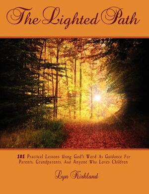 The Lighted Path: 101 Practical Lessons Using God's Word as Guidance for Parents, Grandparents, and Anyone Who Loves Children by Lyn Kirkland