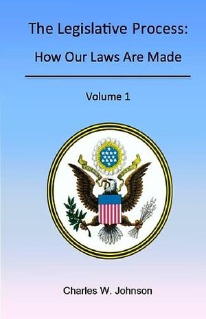 The Legislative Process: How Our Laws Are Made, Volume 1, Volume 1 by Charles Johnson