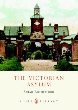 The Victorian Asylum by Sarah Rutherford