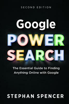 Google Power Search: The Essential Guide to Finding Anything Online With Google by Stephan Spencer