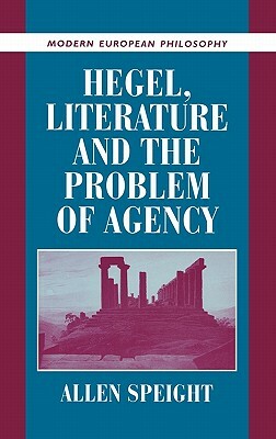 Hegel, Literature, and the Problem of Agency by Allen Speight